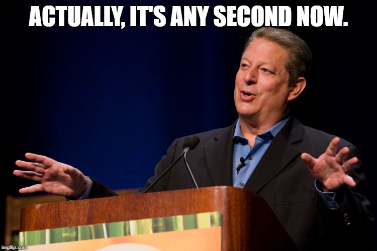 Al Gore | ACTUALLY, IT'S ANY SECOND NOW. | image tagged in al gore | made w/ Imgflip meme maker