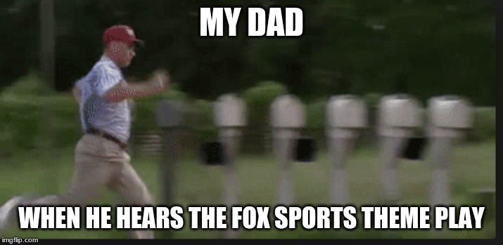 Sports fans am i right? | MY DAD; WHEN HE HEARS THE FOX SPORTS THEME PLAY | image tagged in memes | made w/ Imgflip meme maker