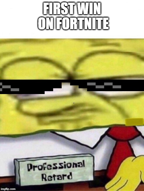 Spongebob professional retard | FIRST WIN ON FORTNITE | image tagged in spongebob professional retard | made w/ Imgflip meme maker