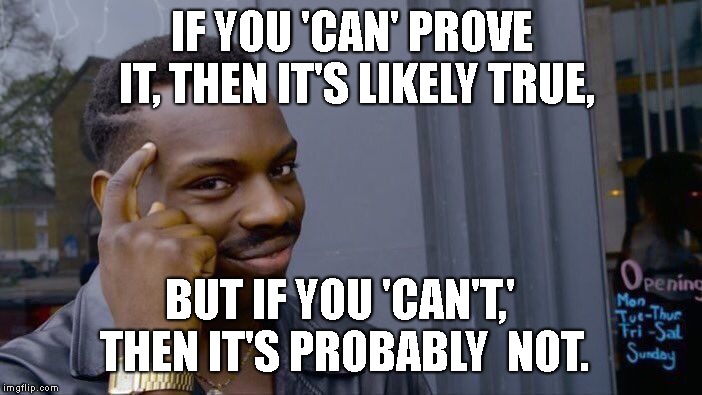 Roll Safe Think About It Meme | IF YOU 'CAN' PROVE IT, THEN IT'S LIKELY TRUE, BUT IF YOU 'CAN'T,' THEN IT'S PROBABLY  NOT. | image tagged in memes,roll safe think about it | made w/ Imgflip meme maker