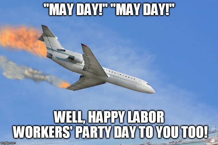 Plane Crash | "MAY DAY!" "MAY DAY!"; WELL, HAPPY LABOR WORKERS' PARTY DAY TO YOU TOO! | image tagged in plane crash | made w/ Imgflip meme maker