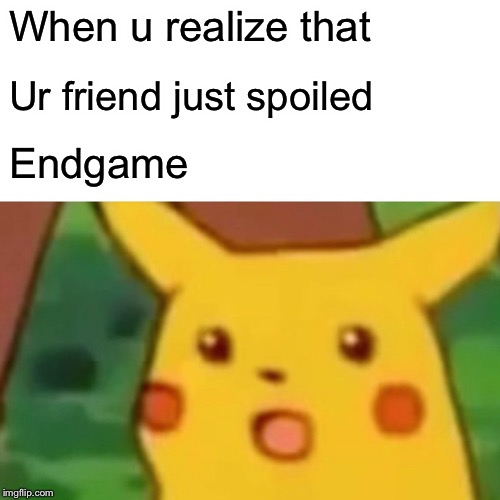 When u have bad friends | When u realize that; Ur friend just spoiled; Endgame | image tagged in memes,surprised pikachu,avengers endgame | made w/ Imgflip meme maker