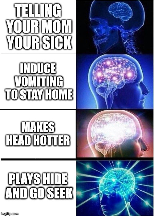 Expanding Brain | TELLING YOUR MOM YOUR SICK; INDUCE VOMITING TO STAY HOME; MAKES HEAD HOTTER; PLAYS HIDE AND GO SEEK | image tagged in memes,expanding brain | made w/ Imgflip meme maker