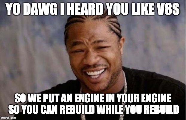 Yo Dawg Heard You Meme | YO DAWG I HEARD YOU LIKE V8S; SO WE PUT AN ENGINE IN YOUR ENGINE SO YOU CAN REBUILD WHILE YOU REBUILD | image tagged in memes,yo dawg heard you | made w/ Imgflip meme maker