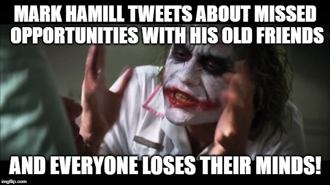 And everybody loses their minds Meme | MARK HAMILL TWEETS ABOUT MISSED OPPORTUNITIES WITH HIS OLD FRIENDS; AND EVERYONE LOSES THEIR MINDS! | image tagged in memes,and everybody loses their minds | made w/ Imgflip meme maker