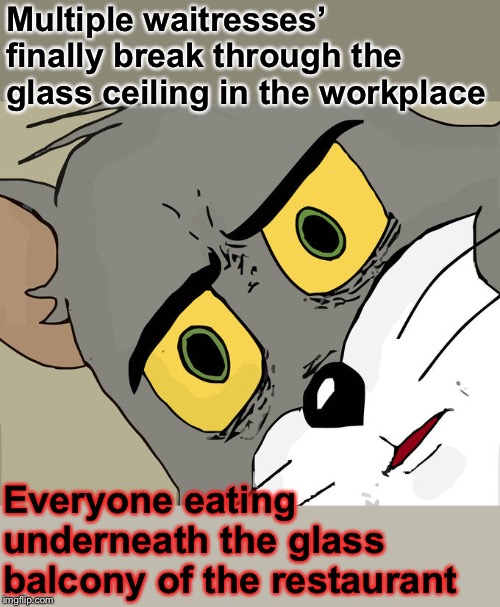 Unsettled Tom Meme | Multiple waitresses’ finally break through the glass ceiling in the workplace; Everyone eating underneath the glass balcony of the restaurant | image tagged in memes,unsettled tom,glass ceiling,women,angry waitress,falling down | made w/ Imgflip meme maker