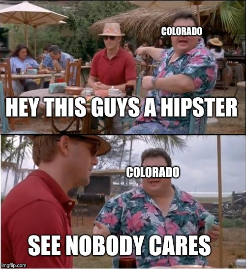 See Nobody Cares Meme | COLORADO; HEY THIS GUYS A HIPSTER; COLORADO; SEE NOBODY CARES | image tagged in memes,see nobody cares | made w/ Imgflip meme maker
