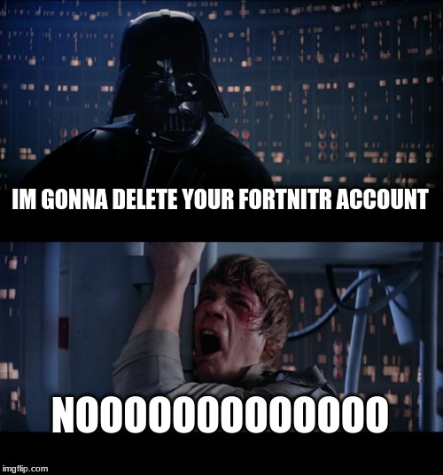 Star Wars No | IM GONNA DELETE YOUR FORTNITR ACCOUNT; NOOOOO0OOOOOOO | image tagged in memes,star wars no | made w/ Imgflip meme maker