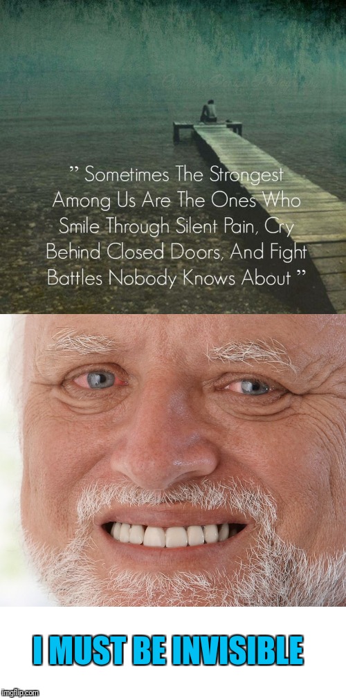The only battle Harold fights is his life | I MUST BE INVISIBLE | image tagged in hide the pain harold,inspirational quotes are nonsense | made w/ Imgflip meme maker