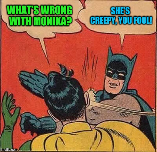 Batman Slapping Robin Meme | WHAT'S WRONG WITH MONIKA? SHE'S CREEPY, YOU FOOL! | image tagged in memes,batman slapping robin | made w/ Imgflip meme maker