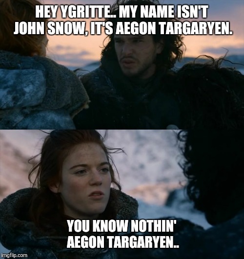 When you cannot beat her at argument.. | HEY YGRITTE.. MY NAME ISN'T JOHN SNOW, IT'S AEGON TARGARYEN. YOU KNOW NOTHIN' AEGON TARGARYEN.. | image tagged in you know nothing jon snow ygritte | made w/ Imgflip meme maker