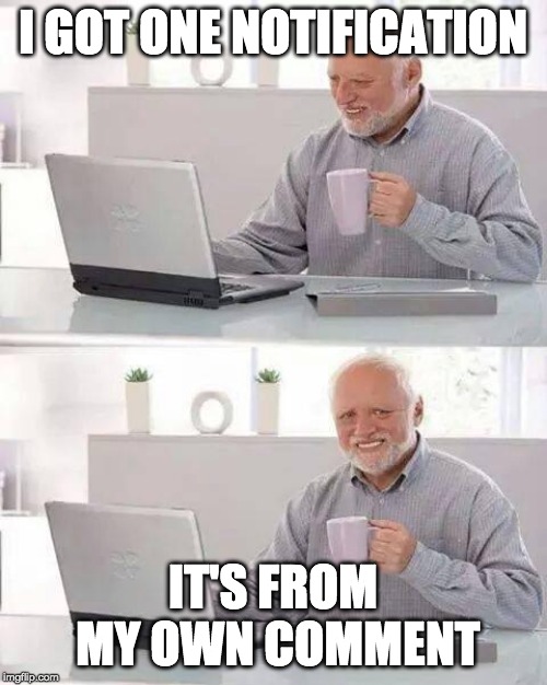 Hide the Pain Harold Meme | I GOT ONE NOTIFICATION IT'S FROM MY OWN COMMENT | image tagged in memes,hide the pain harold | made w/ Imgflip meme maker