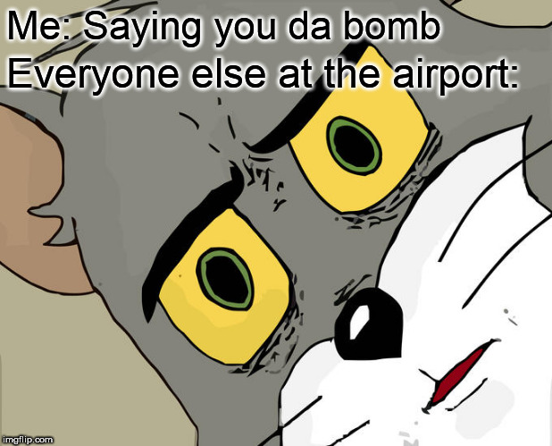Unsettled Tom | Me: Saying you da bomb; Everyone else at the airport: | image tagged in memes,unsettled tom,security,terrorism,tsa | made w/ Imgflip meme maker