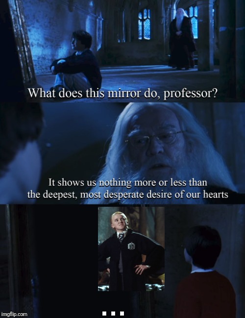 Harry potter mirror | . . . | image tagged in harry potter mirror | made w/ Imgflip meme maker