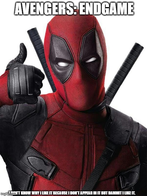 Deadpool thumbs up | AVENGERS: ENDGAME; I DON'T KNOW WHY I LIKE IT BECAUSE I DON'T APPEAR IN IT BUT DAMMIT I LIKE IT. | image tagged in deadpool thumbs up | made w/ Imgflip meme maker