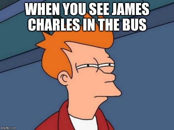 Futurama Fry | WHEN YOU SEE JAMES CHARLES IN THE BUS | image tagged in memes,futurama fry | made w/ Imgflip meme maker