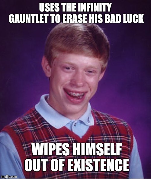 Bad Luck Brian Meme | USES THE INFINITY GAUNTLET TO ERASE HIS BAD LUCK; WIPES HIMSELF OUT OF EXISTENCE | image tagged in memes,bad luck brian | made w/ Imgflip meme maker