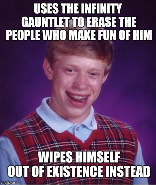 Bad Luck Brian | USES THE INFINITY GAUNTLET TO ERASE THE PEOPLE WHO MAKE FUN OF HIM; WIPES HIMSELF OUT OF EXISTENCE INSTEAD | image tagged in memes,bad luck brian | made w/ Imgflip meme maker