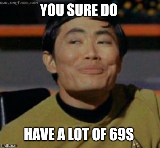 sulu | YOU SURE DO HAVE A LOT OF 69S | image tagged in sulu | made w/ Imgflip meme maker