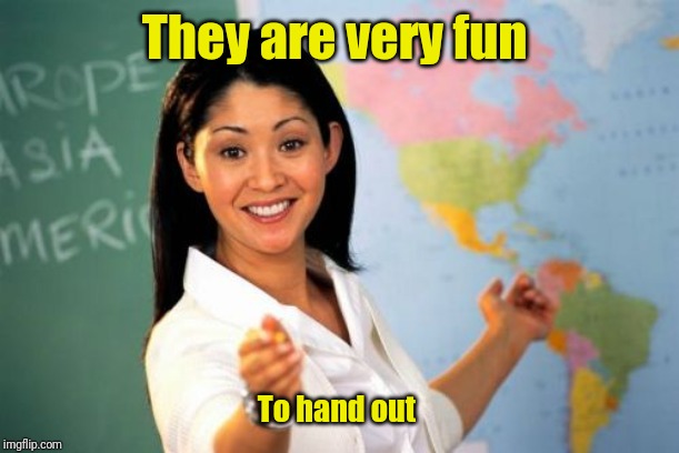 Unhelpful High School Teacher Meme | They are very fun To hand out | image tagged in memes,unhelpful high school teacher | made w/ Imgflip meme maker