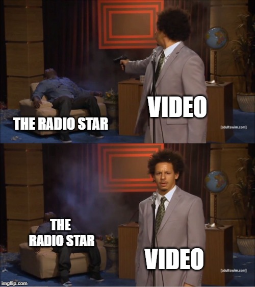 Who Killed Hannibal | VIDEO; THE RADIO STAR; THE RADIO STAR; VIDEO | image tagged in memes,who killed hannibal | made w/ Imgflip meme maker