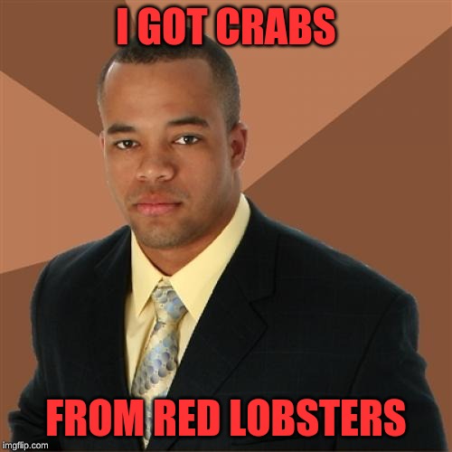 Successful Black Man Meme | I GOT CRABS; FROM RED LOBSTERS | image tagged in memes,successful black man | made w/ Imgflip meme maker