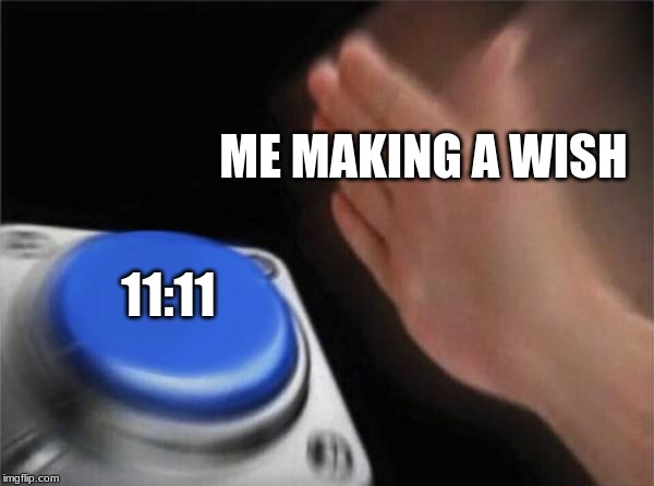 Blank Nut Button | ME MAKING A WISH; 11:11 | image tagged in memes,blank nut button | made w/ Imgflip meme maker