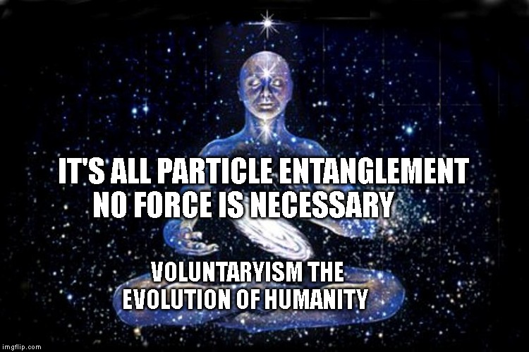 god_creating_universe_energy | IT'S ALL PARTICLE ENTANGLEMENT NO FORCE IS NECESSARY; VOLUNTARYISM THE EVOLUTION OF HUMANITY | image tagged in god_creating_universe_energy | made w/ Imgflip meme maker