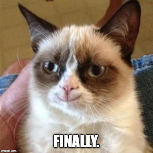 Grumpy Cat Smile | FINALLY. | image tagged in grumpy cat smile | made w/ Imgflip meme maker