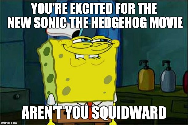 Sonic aren't you Squidward | YOU'RE EXCITED FOR THE NEW SONIC THE HEDGEHOG MOVIE; AREN'T YOU SQUIDWARD | image tagged in memes,dont you squidward,spongebob squarepants,sonic the hedgehog | made w/ Imgflip meme maker