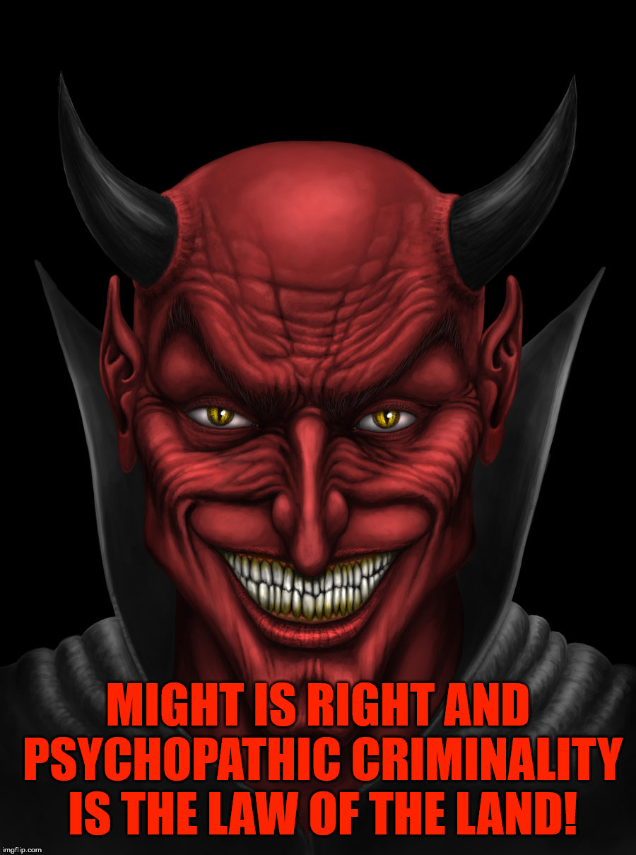 Criminally insane. | MIGHT IS RIGHT AND PSYCHOPATHIC CRIMINALITY IS THE LAW OF THE LAND! | image tagged in dancing with the devil,the devil,a liar and a murderer,might is right,psychopathic,criminal | made w/ Imgflip meme maker