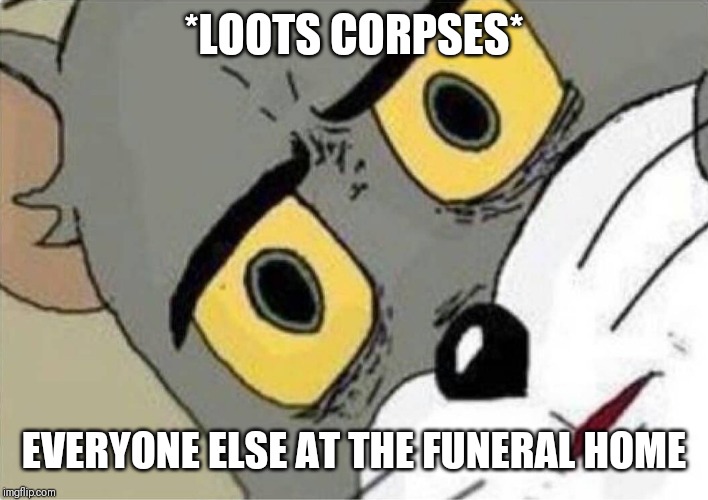 Suspicious Tom meme | *LOOTS CORPSES*; EVERYONE ELSE AT THE FUNERAL HOME | image tagged in suspicious tom meme | made w/ Imgflip meme maker