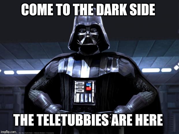 Darth Vader | COME TO THE DARK SIDE THE TELETUBBIES ARE HERE | image tagged in darth vader | made w/ Imgflip meme maker