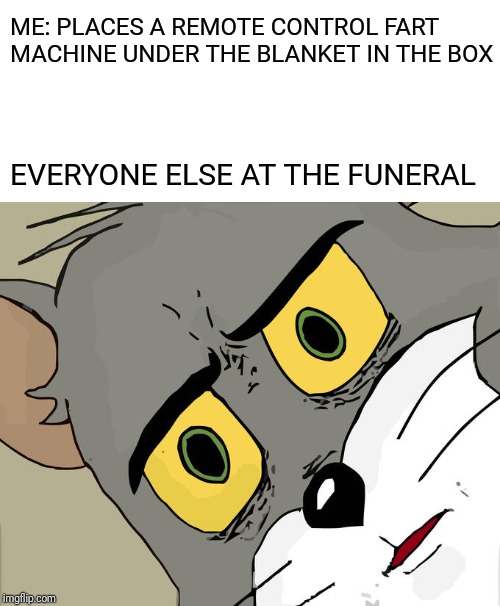 Unsettled Tom | ME: PLACES A REMOTE CONTROL FART MACHINE UNDER THE BLANKET IN THE BOX; EVERYONE ELSE AT THE FUNERAL | image tagged in memes,unsettled tom | made w/ Imgflip meme maker