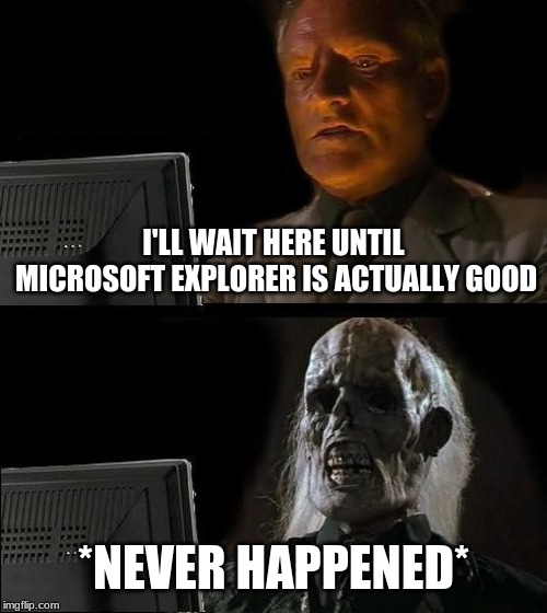 I'll Just Wait Here | I'LL WAIT HERE UNTIL MICROSOFT EXPLORER IS ACTUALLY GOOD; *NEVER HAPPENED* | image tagged in memes,ill just wait here | made w/ Imgflip meme maker