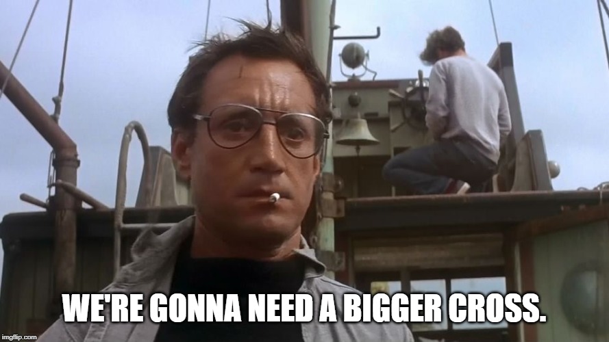 Going to need a bigger boat | WE'RE GONNA NEED A BIGGER CROSS. | image tagged in going to need a bigger boat | made w/ Imgflip meme maker