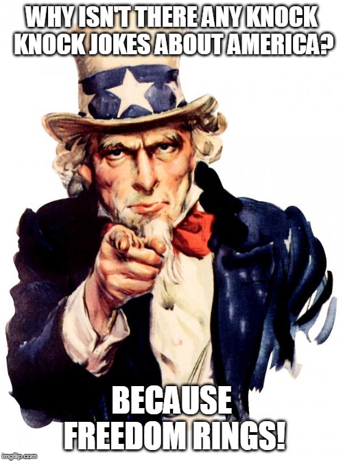 Uncle Sam | WHY ISN'T THERE ANY KNOCK KNOCK JOKES ABOUT AMERICA? BECAUSE FREEDOM RINGS! | image tagged in memes,uncle sam | made w/ Imgflip meme maker