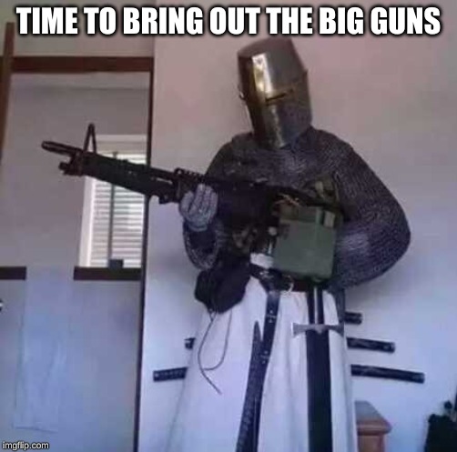 Crusader knight with M60 Machine Gun | TIME TO BRING OUT THE BIG GUNS | image tagged in crusader knight with m60 machine gun | made w/ Imgflip meme maker