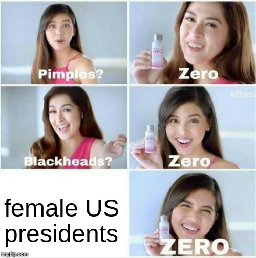 Pimples? Zero | female US presidents | image tagged in pimples zero | made w/ Imgflip meme maker