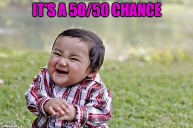 Evil Toddler Meme | IT'S A 50/50 CHANCE | image tagged in memes,evil toddler | made w/ Imgflip meme maker