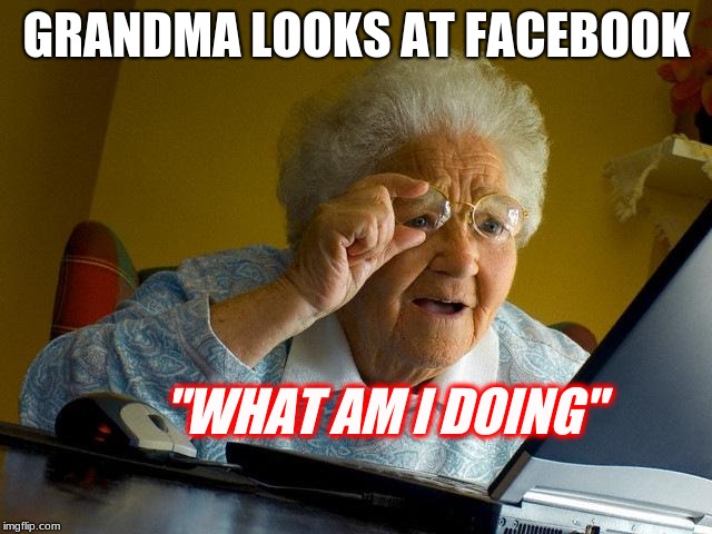 Grandma Searched Facebook | GRANDMA LOOKS AT FACEBOOK; "WHAT AM I DOING" | image tagged in memes,grandma finds the internet | made w/ Imgflip meme maker