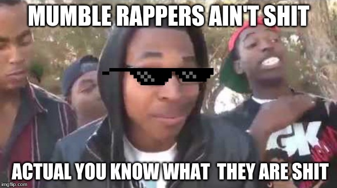 I'm about to end this man's whole career | MUMBLE RAPPERS AIN'T SHIT; ACTUAL YOU KNOW WHAT  THEY ARE SHIT | image tagged in i'm about to end this man's whole career | made w/ Imgflip meme maker