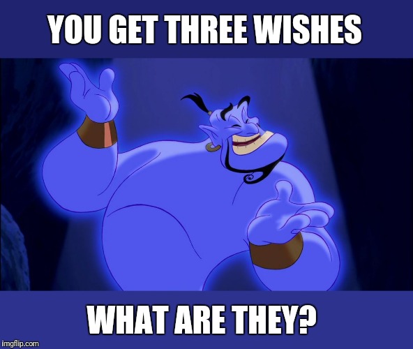 Aladdin Genie | YOU GET THREE WISHES; WHAT ARE THEY? | image tagged in aladdin genie | made w/ Imgflip meme maker