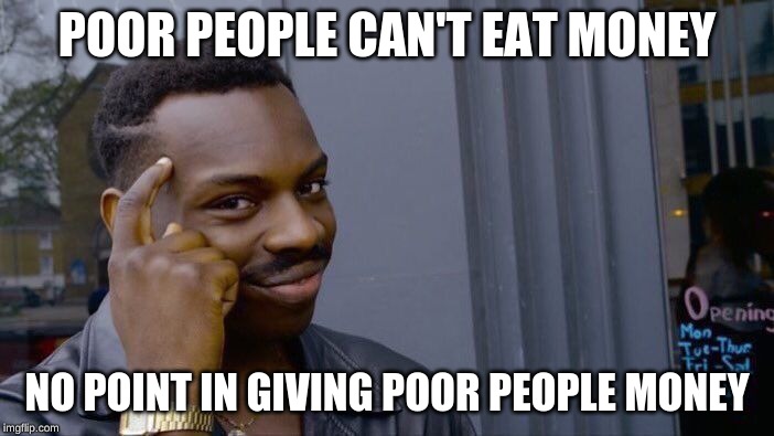 Roll Safe Think About It Meme | POOR PEOPLE CAN'T EAT MONEY; NO POINT IN GIVING POOR PEOPLE MONEY | image tagged in memes,roll safe think about it | made w/ Imgflip meme maker