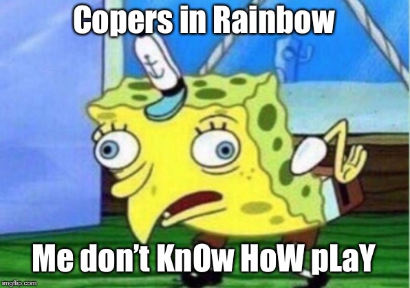 Mocking Spongebob | Copers in Rainbow; Me don’t KnOw HoW pLaY | image tagged in memes,mocking spongebob | made w/ Imgflip meme maker