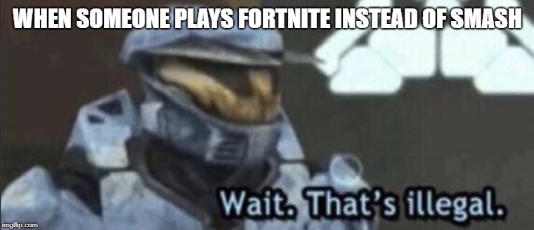 Wait that’s illegal | WHEN SOMEONE PLAYS FORTNITE INSTEAD OF SMASH | image tagged in wait thats illegal | made w/ Imgflip meme maker