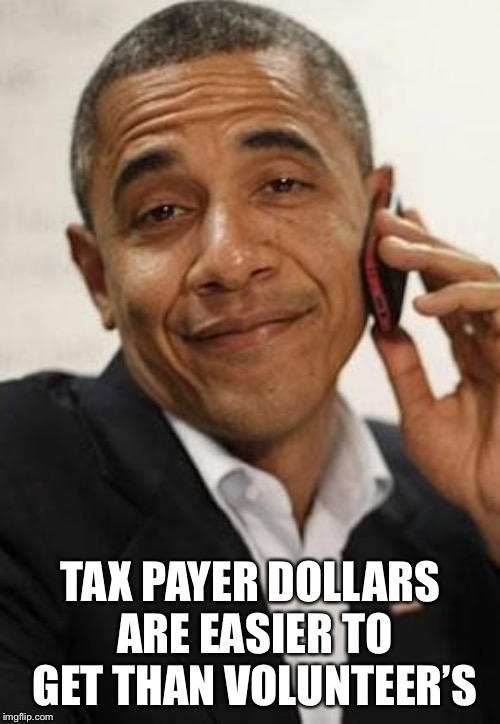 TAX PAYER DOLLARS ARE EASIER TO GET THAN VOLUNTEER’S | made w/ Imgflip meme maker