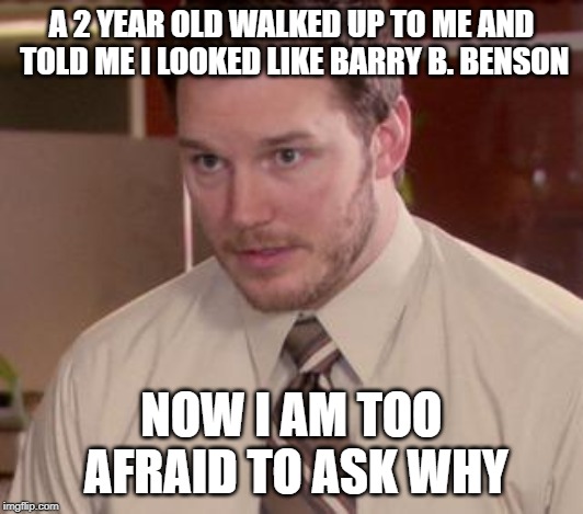 Afraid To Ask Andy (Closeup) | A 2 YEAR OLD WALKED UP TO ME AND TOLD ME I LOOKED LIKE BARRY B. BENSON; NOW I AM TOO AFRAID TO ASK WHY | image tagged in memes,afraid to ask andy closeup | made w/ Imgflip meme maker