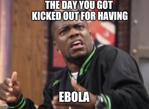 What the hell is happening | THE DAY YOU GOT KICKED OUT FOR HAVING; EBOLA | image tagged in what the hell is happening | made w/ Imgflip meme maker