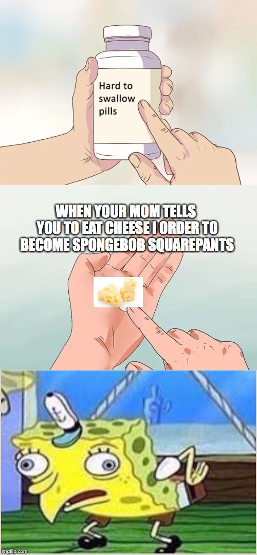 The Step To Transforming Into Spongebob SquarePants is To Eat Cheese | WHEN YOUR MOM TELLS YOU TO EAT CHEESE I ORDER TO BECOME SPONGEBOB SQUAREPANTS | image tagged in memes,cheese,spongebob,funny meme | made w/ Imgflip meme maker